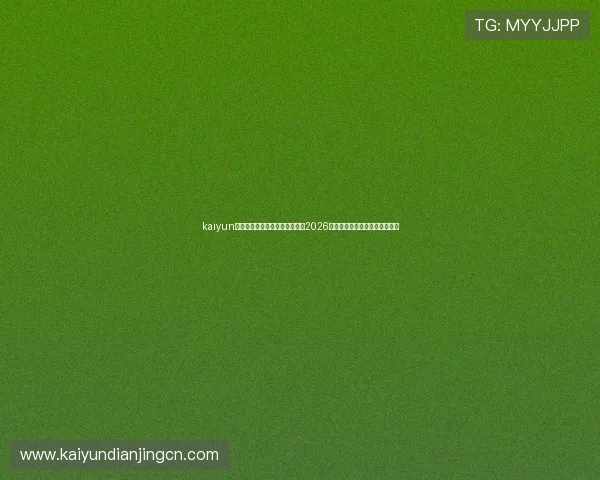 kaiyun体育手机版登陆官网：全面报道2026世界杯赛事最新动态与精彩瞬间