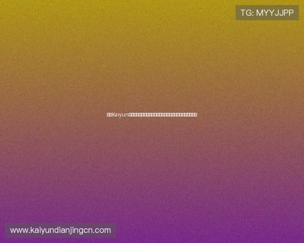 开云Kaiyun开户流程详解：轻松注册享受世界杯现场直播与赛事数据分析