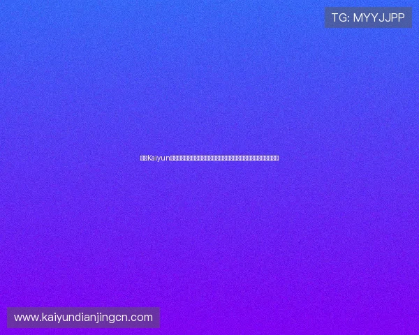 开云Kaiyun网址官方网站全面介绍平台功能与服务，提供最新版本下载与使用教程